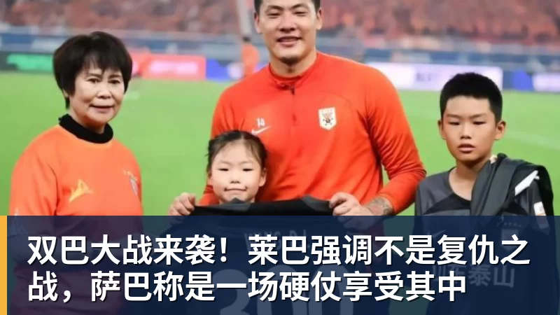 双巴大战来袭！莱巴强调不是复仇之战，萨巴称是一场硬仗享受其中