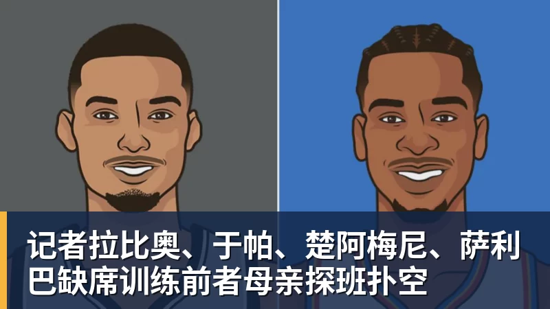 nba竞猜记者拉比奥、于帕、楚阿梅尼、萨利巴缺席训练前者母亲探班扑空