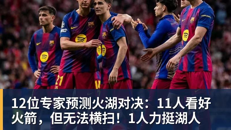 12位专家预测火湖对决：11人看好火箭，但无法横扫！1人力挺湖人