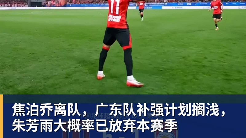 焦泊乔离队，广东队补强计划搁浅，朱芳雨大概率已放弃本赛季
