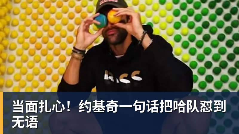 当面扎心！约基奇一句话把哈队怼到无语