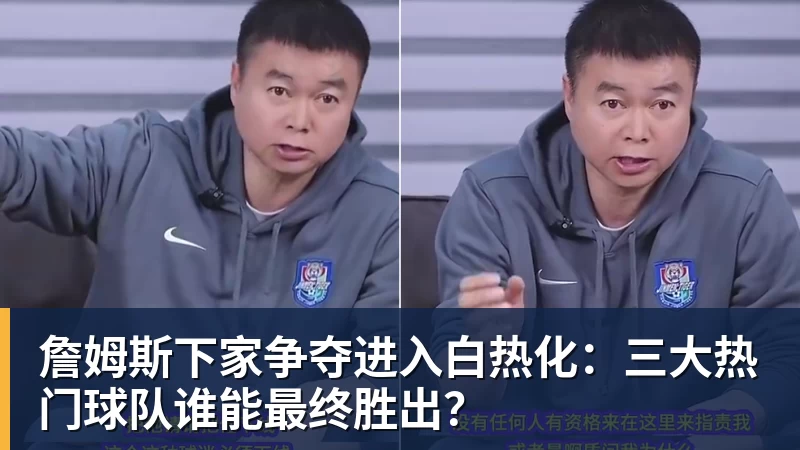 詹姆斯下家争夺进入白热化：三大热门球队谁能最终胜出？