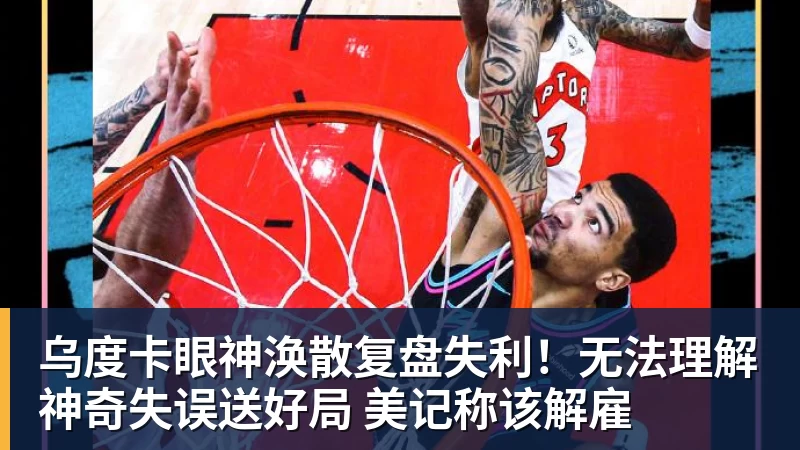 乌度卡眼神涣散复盘失利！无法理解神奇失误送好局 美记称该解雇