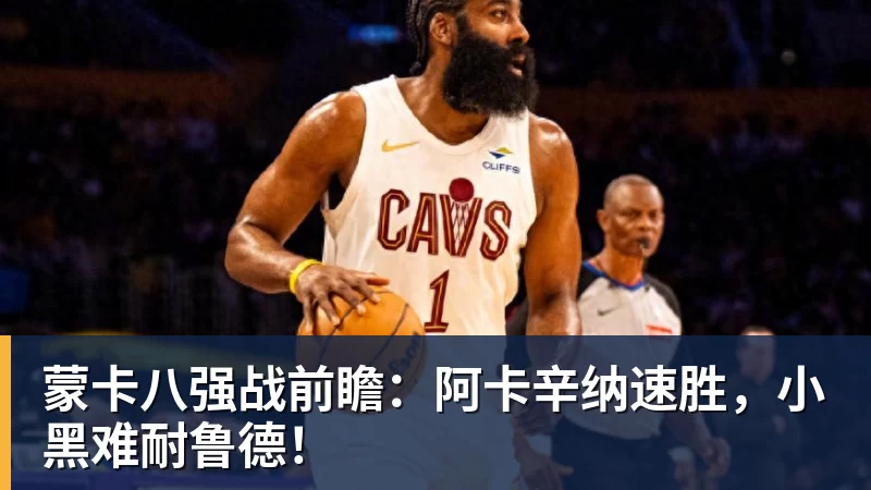蒙卡八强战前瞻：阿卡辛纳速胜，小黑难耐鲁德！