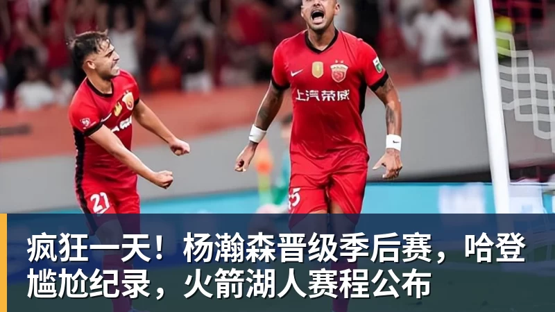 疯狂一天！杨瀚森晋级季后赛，哈登尴尬纪录，火箭湖人赛程公布