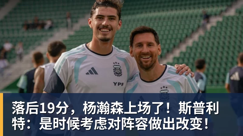 落后19分，杨瀚森上场了！斯普利特：是时候考虑对阵容做出改变！