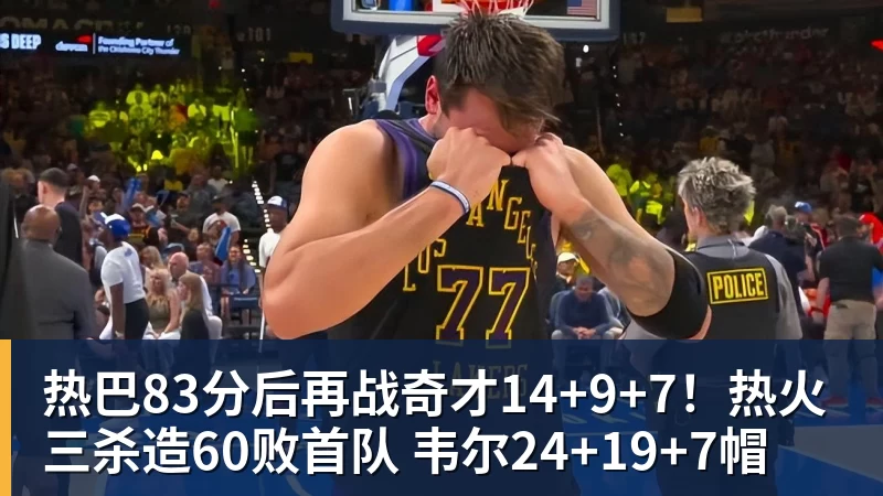 热巴83分后再战奇才14+9+7！热火三杀造60败首队 韦尔24+19+7帽