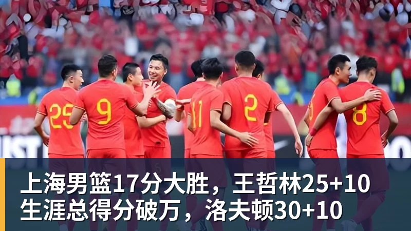 上海男篮17分大胜，王哲林25+10生涯总得分破万，洛夫顿30+10