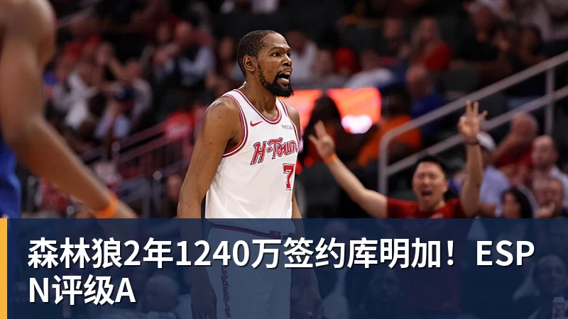 森林狼2年1240万签约库明加！ESPN评级A