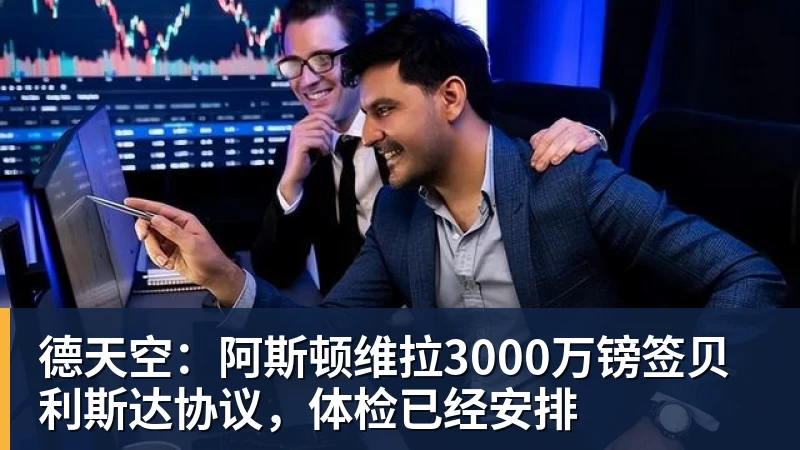 德天空：阿斯顿维拉3000万镑签贝利斯达协议，体检已经安排