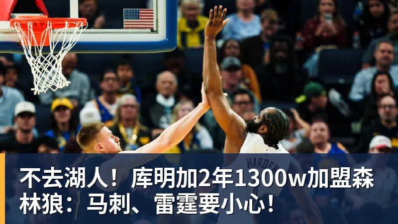 不去湖人！库明加2年1300w加盟森林狼：马刺、雷霆要小心！