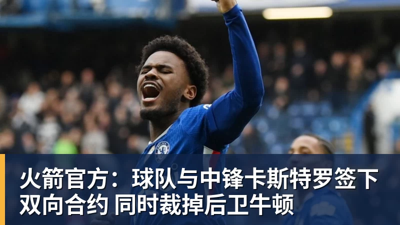 火箭官方：球队与中锋卡斯特罗签下双向合约 同时裁掉后卫牛顿