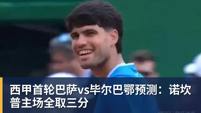 西甲首轮巴萨vs毕尔巴鄂预测：诺坎普主场全取三分