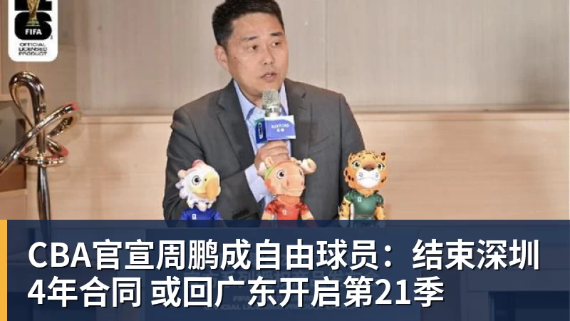CBA官宣周鹏成自由球员：结束深圳4年合同 或回广东开启第21季