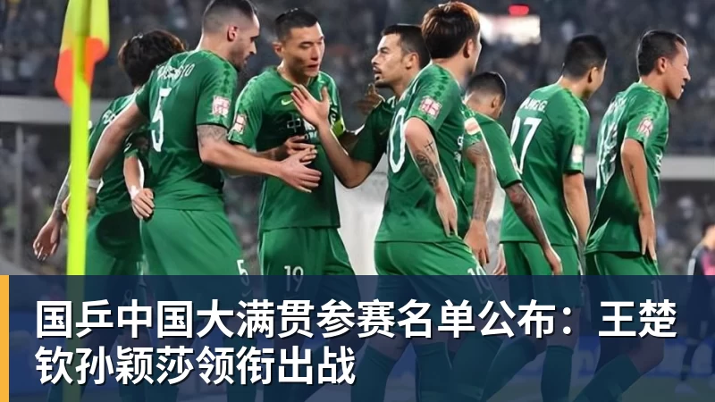 国乒中国大满贯参赛名单公布：王楚钦孙颖莎领衔出战