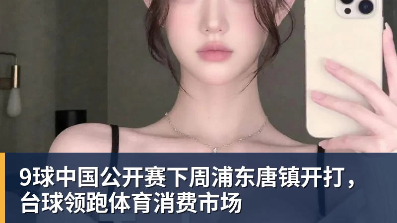 9球中国公开赛下周浦东唐镇开打，台球领跑体育消费市场