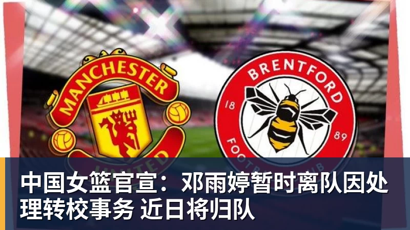 中国女篮官宣：邓雨婷暂时离队因处理转校事务 近日将归队
