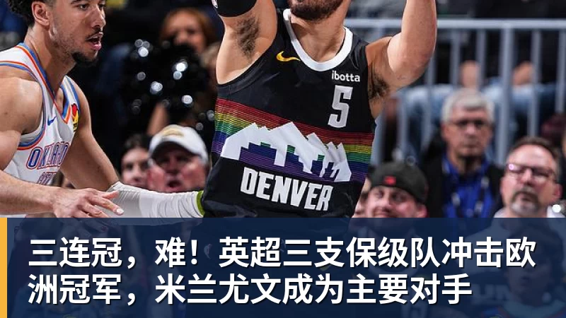 三连冠，难！英超三支保级队冲击欧洲冠军，米兰尤文成为主要对手