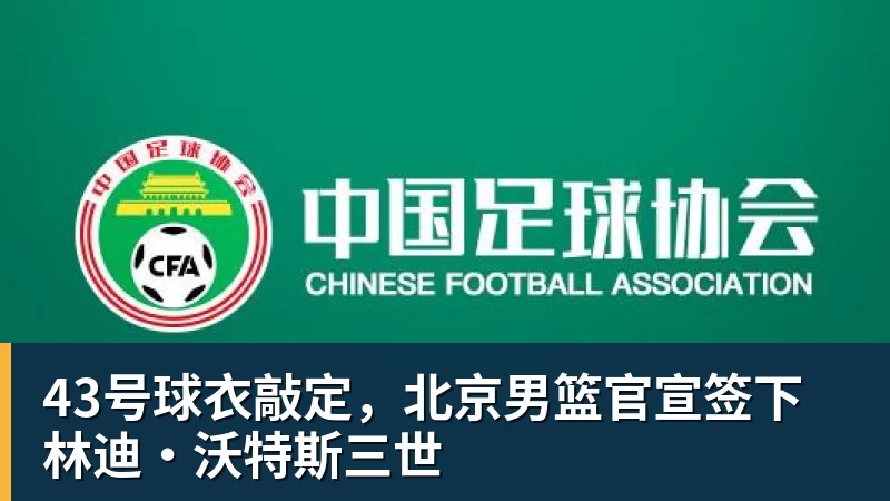43号球衣敲定，北京男篮官宣签下林迪·沃特斯三世