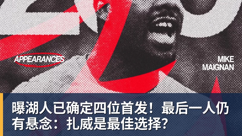 曝湖人已确定四位首发！最后一人仍有悬念：扎威是最佳选择？