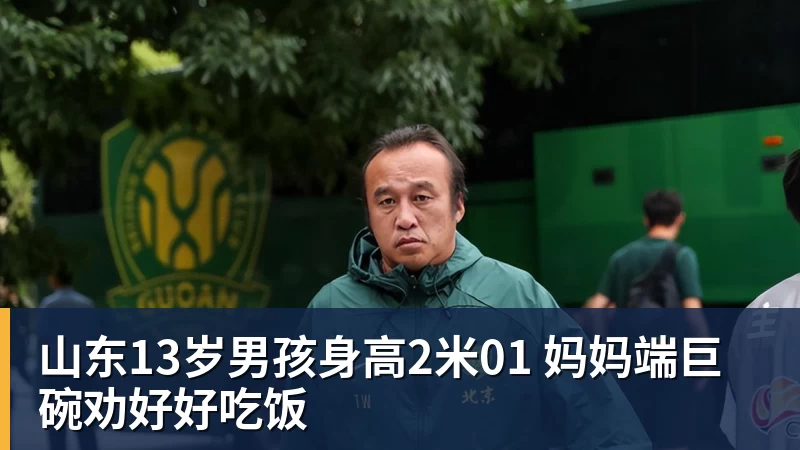 山东13岁男孩身高2米01 妈妈端巨碗劝好好吃饭