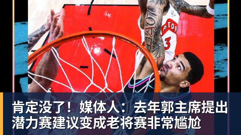 肯定没了！媒体人：去年郭主席提出潜力赛建议变成老将赛非常尴尬