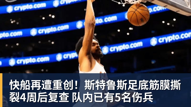 快船再遭重创！斯特鲁斯足底筋膜撕裂4周后复查 队内已有5名伤兵