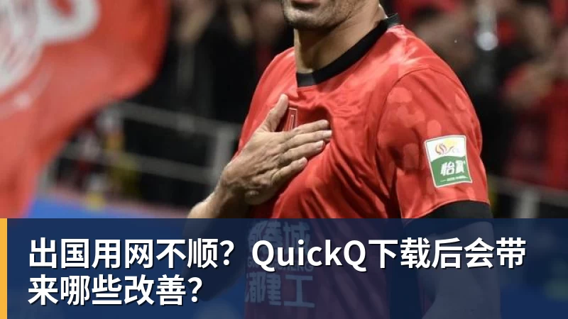 出国用网不顺？QuickQ下载后会带来哪些改善？