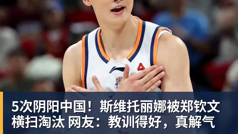 5次阴阳中国！斯维托丽娜被郑钦文横扫淘汰 网友：教训得好，真解气