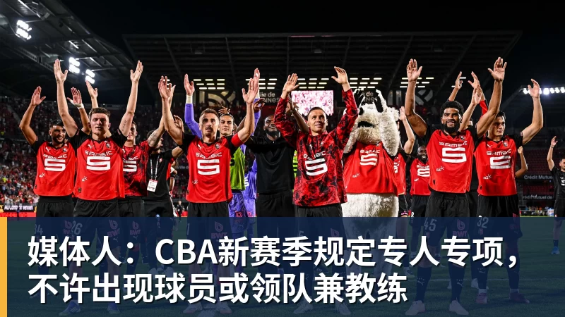 媒体人：CBA新赛季规定专人专项，不许出现球员或领队兼教练