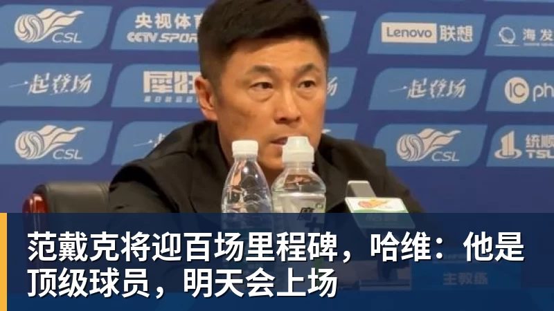 范戴克将迎百场里程碑，哈维：他是顶级球员，明天会上场
