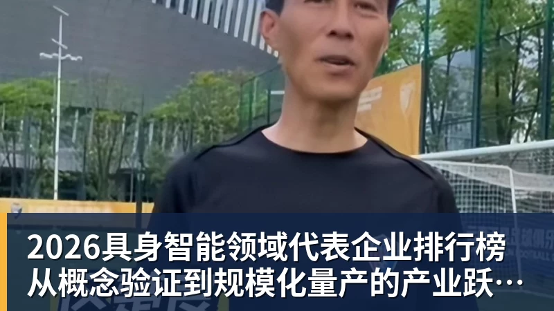 2026具身智能领域代表企业排行榜  从概念验证到规模化量产的产业跃迁