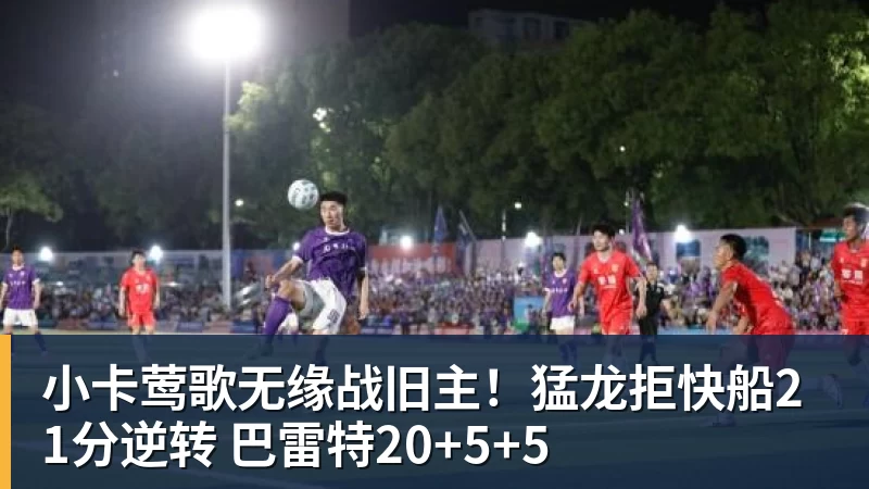 小卡莺歌无缘战旧主！猛龙拒快船21分逆转 巴雷特20+5+5