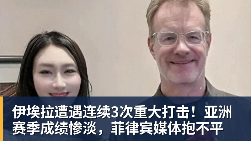 伊埃拉遭遇连续3次重大打击！亚洲赛季成绩惨淡，菲律宾媒体抱不平
