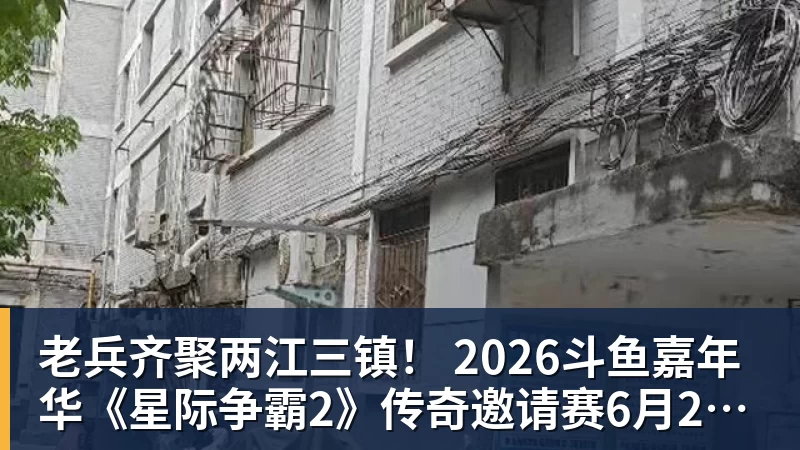 老兵齐聚两江三镇！ 2026斗鱼嘉年华《星际争霸2》传奇邀请赛6月25日燃爆开战