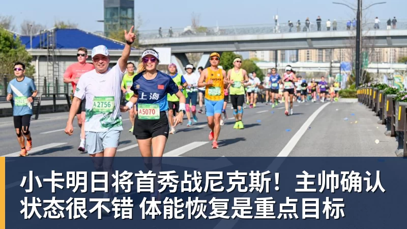 小卡明日将首秀战尼克斯！主帅确认状态很不错 体能恢复是重点目标