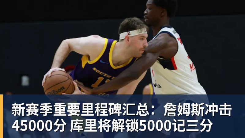 新赛季重要里程碑汇总：詹姆斯冲击45000分 库里将解锁5000记三分