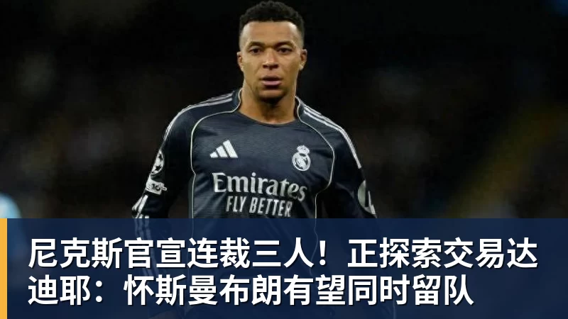 尼克斯官宣连裁三人!正探索交易达迪耶:怀斯曼布朗有望同时留队