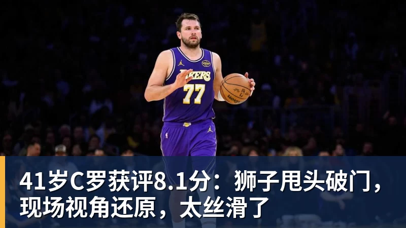 41岁C罗获评8.1分:狮子甩头破门,现场视角还原,太丝滑了