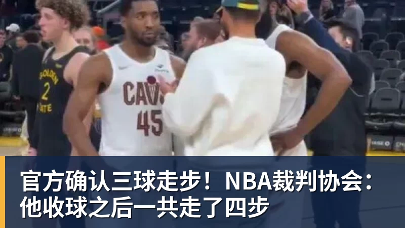 官方确认三球走步!NBA裁判协会:他收球之后一共走了四步