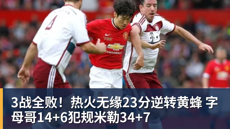 3战全败！热火无缘23分逆转黄蜂 字母哥14+6犯规米勒34+7
